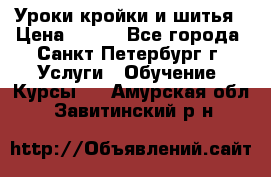 Уроки кройки и шитья › Цена ­ 350 - Все города, Санкт-Петербург г. Услуги » Обучение. Курсы   . Амурская обл.,Завитинский р-н